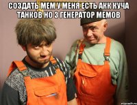 Создать мем у меня есть акк куча танков НО З генератор мемов 