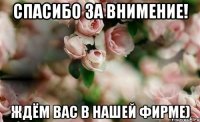 Спасибо за внимение! Ждём Вас в нашей фирме)