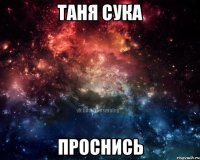 Таня Сука проснись