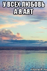 у всех любовь а я Аят 