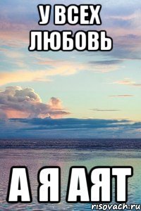 у всех любовь а я Аят