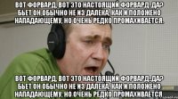 Вот форвард, вот это настоящий форвард..да? Бьет он обычно не из далека, как и положено нападающему, но очень редко промахивается. Вот форвард, вот это настоящий форвард..да? Бьет он обычно не из далека, как и положено нападающему, но очень редко промахивается.