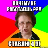 Почему не работаешь ??!! Ставлю 4 !!!