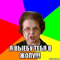  Я ВЫЕБУ ТЕБЯ В ЖОПУ!!!