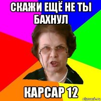 Скажи ещё не ты бахнул КАРСАР 12