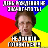 День Рождения не значит что ты не должен готовиться !!!