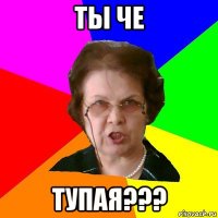 ты че ТУПАЯ???