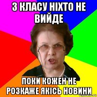 З класу ніхто не вийде поки кожен не розкаже якісь новини