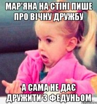 мар'яна на стіні пише про вічну дружбу а сама не дає дружити з федуньом