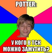 Potter: у кого в ТСК можно замутить?