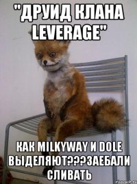 "Друид клана leverage" Как MilkyWay и Dole Выделяют???Заебали сливать