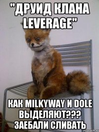 "Друид клана leverage" Как MilkyWay и Dole Выделяют??? Заебали сливать