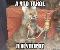 а что такое я ж упорот