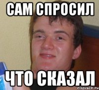 Сам спросил Что сказал