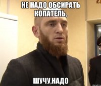 не надо обсирать копатель, шучу,надо