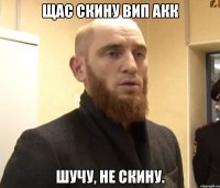 Щас скину вип акк Шучу, не скину.