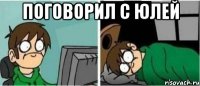 Поговорил с юлей 