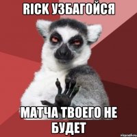 Rick узбагойся матча твоего не будет