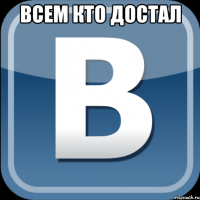 Всем кто достал 