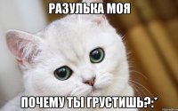 Разулька моя почему ты грустишь?:*