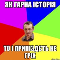 як гарна історія то і припіздєть не гріх