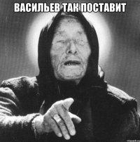 Васильев так поставит 