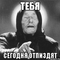 тебя сегодня отпиздят