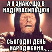 а я знаю, що в Надії Васильцюн Сьогодні день народження