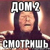 дом 2 смотришь