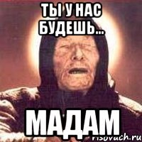 ты у нас будешь... мадам