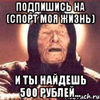 подпишись на (СПОРТ моя жизнь) и ты найдешь 500 рублей...