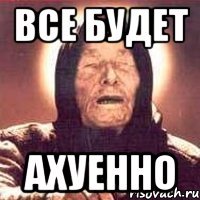 все будет ахуенно