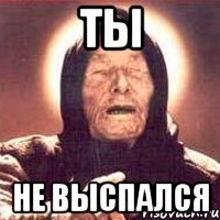 ты не выспался