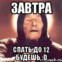 Завтра спать до 12 будешь :D