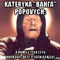 Kateryna "Ванга" Popovych: Я вижу,у тебя есть колбаса...Нет? А если найду?