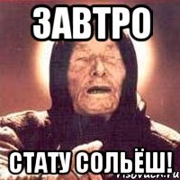 ЗАВТРО СТАТУ СОЛЬЁШ!