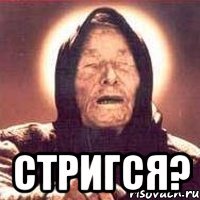  Стригся?