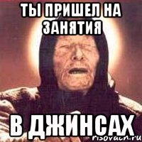 Ты пришел на занятия В джинсах