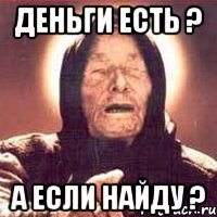 Деньги есть ? А если найду ?