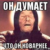 он думает что он коварнее