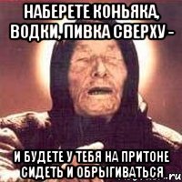 Наберете коньяка, водки, пивка сверху - и будете у тебя на притоне сидеть и обрыгиваться