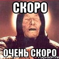 СКОРО ОЧЕНЬ СКОРО