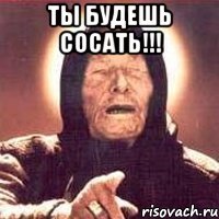 ты будешь сосать!!! 