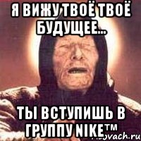 Я вижу твоё твоё будущее... Ты вступишь в группу Nike™