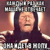 Каждый раз как маша не отвечает Она идет в жопу