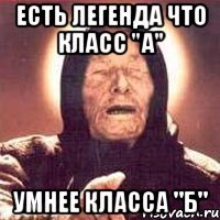 Есть легенда что класс "А" умнее класса "Б"