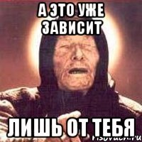 а это уже зависит лишь от тебя