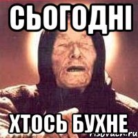 сьогодні хтось бухне