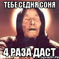 тебе седня соня 4 раза даст