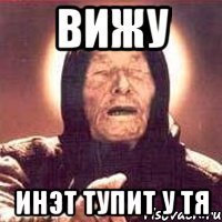 ВИЖУ ИНЭТ ТУПИТ У ТЯ